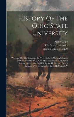 History Of The Ohio State University: Wartime On The Campus, By W. H. Siebert, With A Chapter By Carl Whittke. Pt. 2. Our Men In Military And Naval Se by University, Ohio State