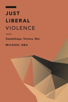 Just Liberal Violence: Sweatshops, Torture, War by Neu, Michael