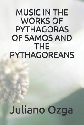 Music in the Works of Pythagoras of Samos and the Pythagoreans by Oliveira, Tarcisio