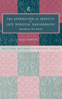The Generation of Identity in Late Medieval Hagiography: Speaking the Saint by Ashton, Gail