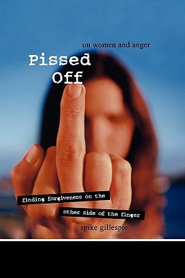 Pissed Off: On Women and Anger: Finding Forgiveness on the Other Side of the Finger by Gillespie, Spike