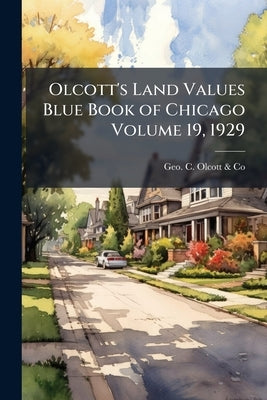 Olcott's Land Values Blue Book of Chicago Volume 19, 1929 by Geo C. Olcott &. Co