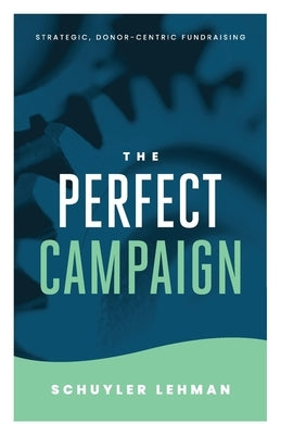 The Perfect Campaign: A Guide to Relationship Based Fundraising and Quality Decisions by Lehman, Schuyler
