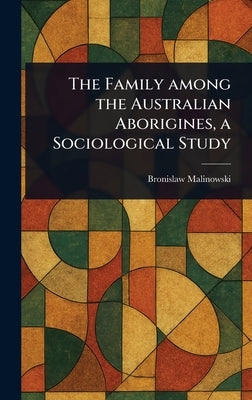 The Family Among the Australian Aborigines, a Sociological Study by Malinowski, Bronislaw