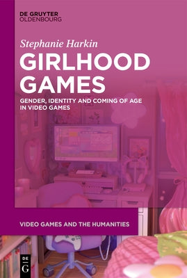 Girlhood Games: Gender, Identity, and Coming of Age in Video Games by Harkin, Stephanie