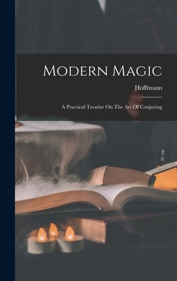 Modern Magic: A Practical Treatise On The Art Of Conjuring by (Professor), Hoffmann