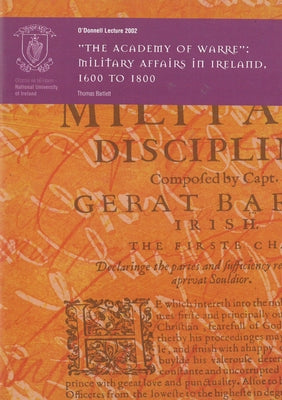 'The Academy of Warre': Military Affairs in Ireland, 1600 to 1800: The O'Donnell Lecture 2002 by Bartlett, Thomas