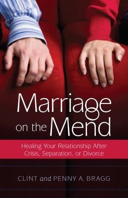 Marriage on the Mend: Healing Your Relationship After Crisis, Separation, or Divorce by Bragg, Clint