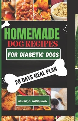The Complete Homemade Dog Food Recipes for Dogs With Diabetes: A Well Planned Homemade Dog Food Cookbook and Guide for a Healthier Dog Life by Gabaldon, Wilbur M.