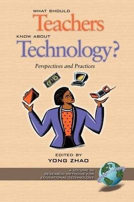 What Should Teachers Know about Technology?: Perspectives and Practices by Zhao, Yong