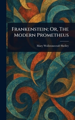 Frankenstein; Or, The Modern Prometheus by Shelley, Mary Wollstonecraft
