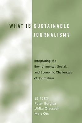 What Is Sustainable Journalism?: Integrating the Environmental, Social, and Economic Challenges of Journalism by Olausson, Ulrika