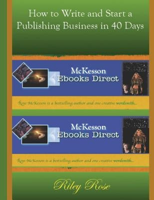 How to Write and Start a Publishing Business in 40 days by Rose, Riley