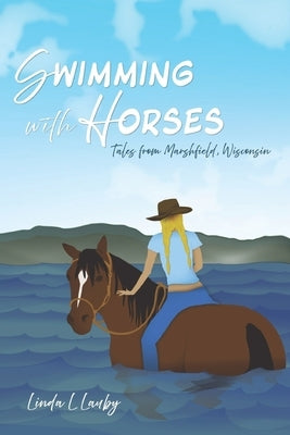 Swimming with Horses: Tales from Marshfield, Wisconsin by Lauby, Linda L.