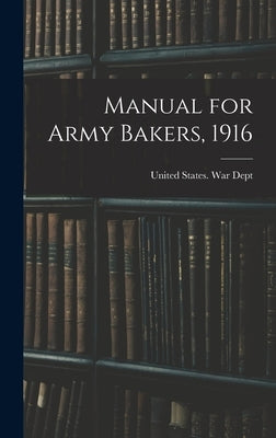 Manual for Army Bakers, 1916 by United States War Dept