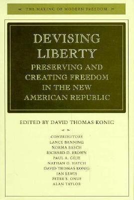 Devising Liberty: Preserving and Creating Freedom in the New American Republic by Konig, David Thomas