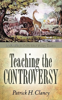 Teaching the Controversy: A How-To Guide for Public (Government) School Biology by Clancy, Patrick H.