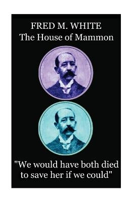 Fred M. White - The House of Mammon: "We would have both died to save her if we could" by White, Fred M.