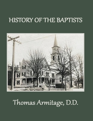A History of the Baptists: From John the Baptist through The American Baptists by Armitage, Thomas