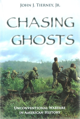 Chasing Ghosts: Unconventional Warfare in American History by Tierney, John J., Jr.