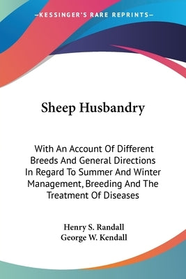 Sheep Husbandry: With An Account Of Different Breeds And General Directions In Regard To Summer And Winter Management, Breeding And The by Randall, Henry S.
