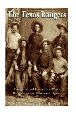 The Texas Rangers: The History and Legacy of the West's Most Famous Law Enforcement Agency by Charles River Editors