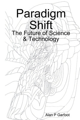 Paradigm Shift: The Future of Science & Technology by Garfoot, Alan P.