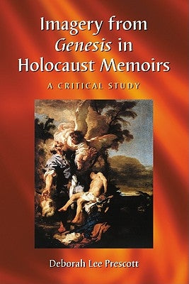 Imagery from Genesis in Holocaust Memoirs: A Critical Study by Prescott, Deborah Lee