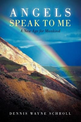 Angels Speak to Me: A New Age for Mankind by Schroll, Dennis Wayne