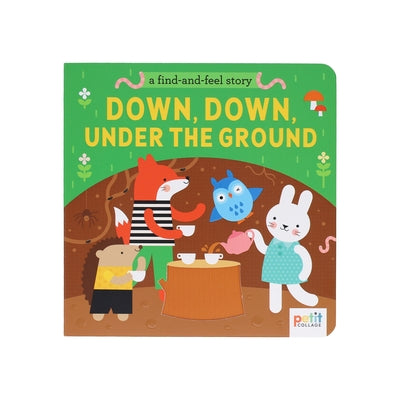A Find and Feel Story: Down, Down, Under the Ground by Petit Collage