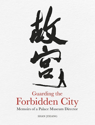 Guarding the Forbidden City: Memoirs of a Palace Museum Director by Shan, Jixiang