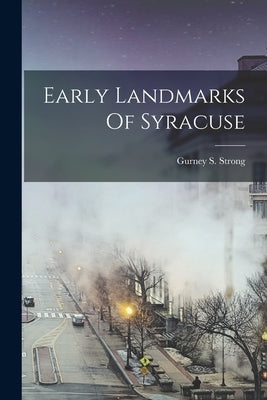 Early Landmarks Of Syracuse by Strong, Gurney S.