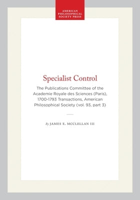 Specialist Control: The Publications Committee of the Academie Royale Des Sciences (Paris), 1700-1793 Transactions, American Philosophical Society (Vo by III, James E. McClellan