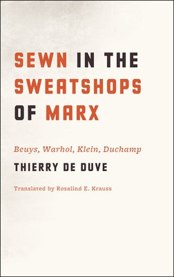 Sewn in the Sweatshops of Marx: Beuys, Warhol, Klein, Duchamp by de Duve, Thierry