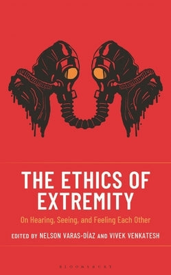 The Ethics of Extremity: On Hearing, Seeing, and Feeling Each Other by Varas-Díaz, Nelson