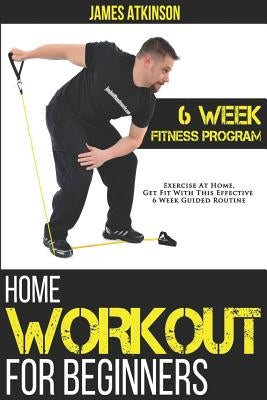 Home Workout For Beginners: 6-Week Fitness Program with Fat Burning Workouts for Long-term Weight Loss by Atkinson, James