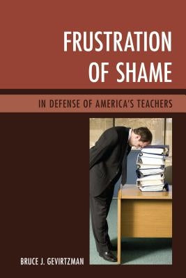Frustration of Shame: In Defense of America's Teachers by Gevirtzman, Bruce J.