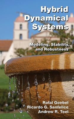 Hybrid Dynamical Systems: Modeling, Stability, and Robustness by Goebel, Rafal