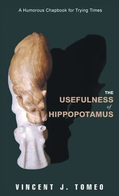 The Usefulness of Hippopotamus: A Humorous Chapbook for Trying Times by Tomeo, Vincent J.