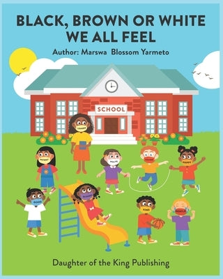 Black, Brown or White We All Feel: Targets racism and reinforces positive behavior in children by Blossom Yarmeto, Marswa