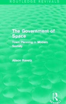The Government of Space (Routledge Revivals): Town Planning in Modern Society by Ravetz, Alison