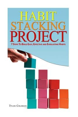Habit Stacking Project: 7 Steps to Build Easy, Effective and Everlasting Habits by Coleman, Tyler