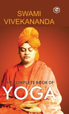 The Complete Book of Yoga: Karma Yoga, Bhakti Yoga, Raja Yoga, Jnana Yoga by Vivekananda, Swami