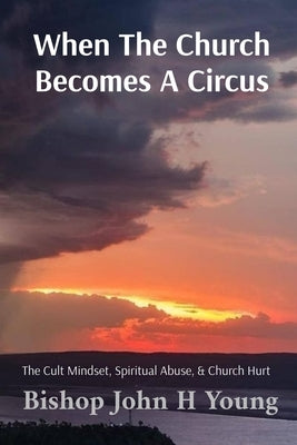 When The Church Becomes A Circus: The Cult Mindset by Young, John H.