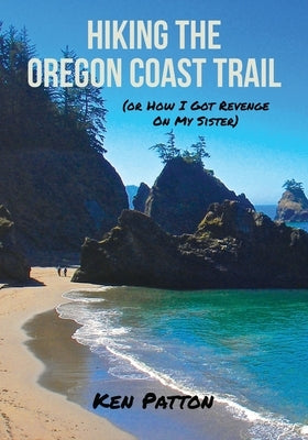 Hiking the Oregon Coast Trail: (or How I Got Revenge on My Sister) by Patton, Ken