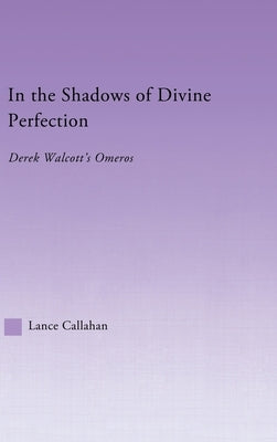 In the Shadows of Divine Perfection: Derek Walcott's Omeros by Callahan, Lance