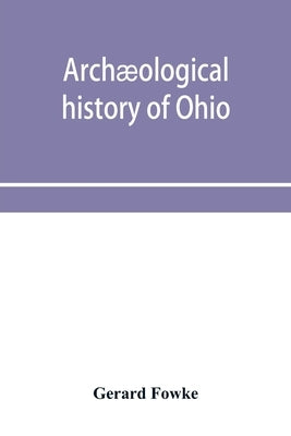 Archæological history of Ohio: The Mound builders and later Indians by Fowke, Gerard