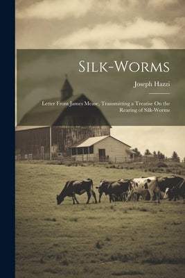 Silk-Worms: Letter From James Mease, Transmitting a Treatise On the Rearing of Silk-Worms by Hazzi, Joseph