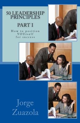 50 Leadership Principles PART I: How to position yourself for success by Zuazola, Jorge