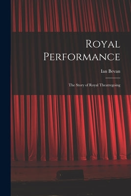 Royal Performance: the Story of Royal Theatregoing by Bevan, Ian